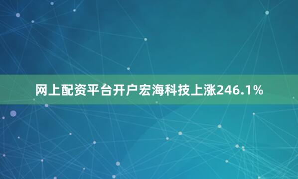 网上配资平台开户宏海科技上涨246.1%