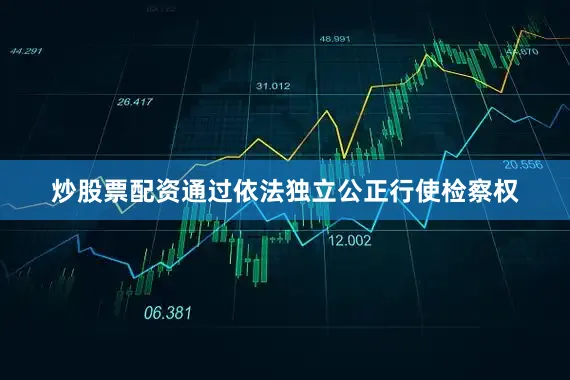 炒股票配资通过依法独立公正行使检察权