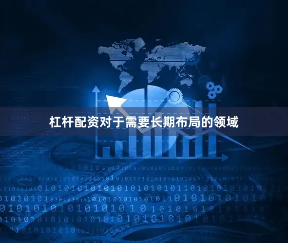 杠杆配资对于需要长期布局的领域