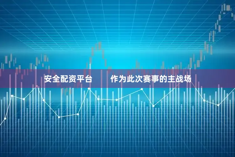 安全配资平台        作为此次赛事的主战场