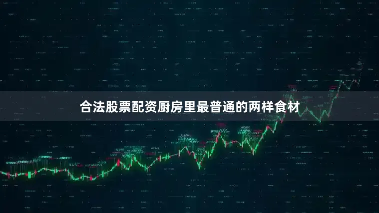 合法股票配资厨房里最普通的两样食材