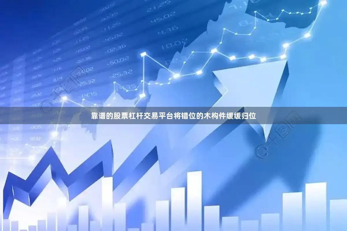 靠谱的股票杠杆交易平台将错位的木构件缓缓归位