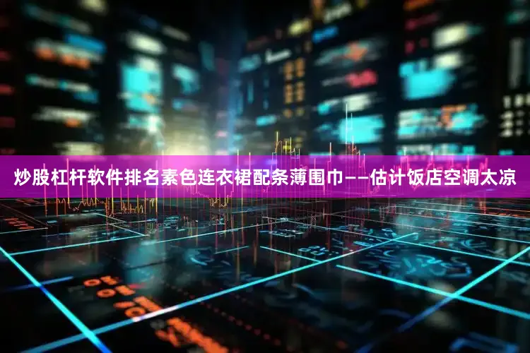 炒股杠杆软件排名素色连衣裙配条薄围巾——估计饭店空调太凉