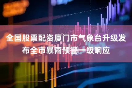 全国股票配资厦门市气象台升级发布全市暴雨预警一级响应