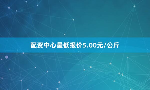 配资中心最低报价5.00元/公斤