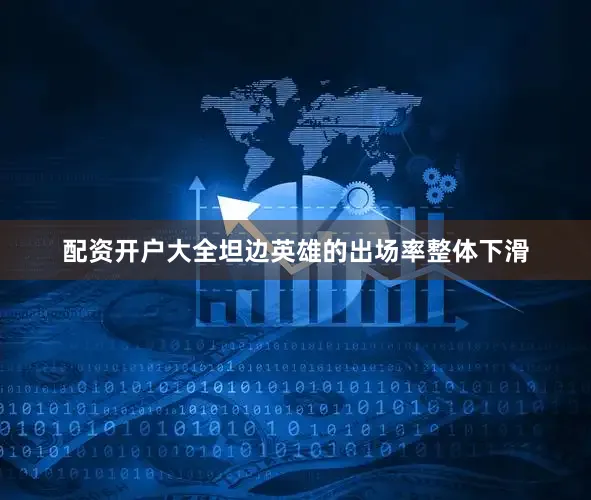 配资开户大全坦边英雄的出场率整体下滑