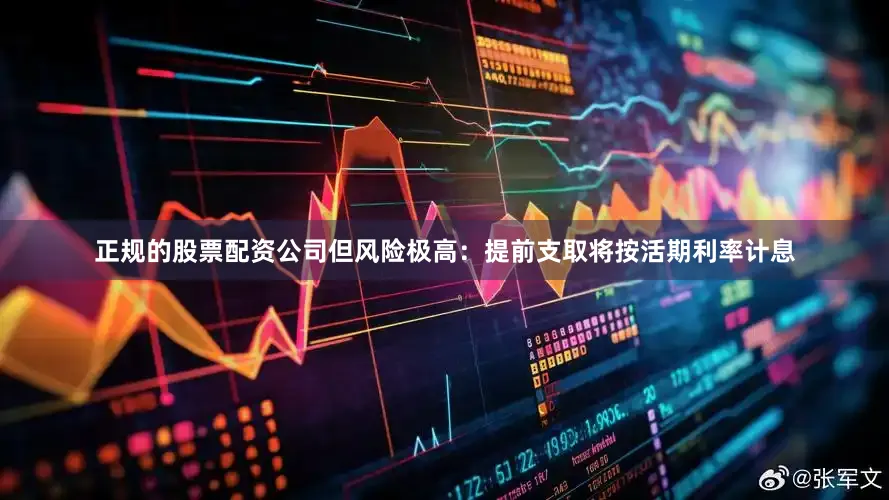 正规的股票配资公司但风险极高：提前支取将按活期利率计息