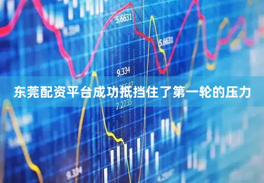 东莞配资平台成功抵挡住了第一轮的压力