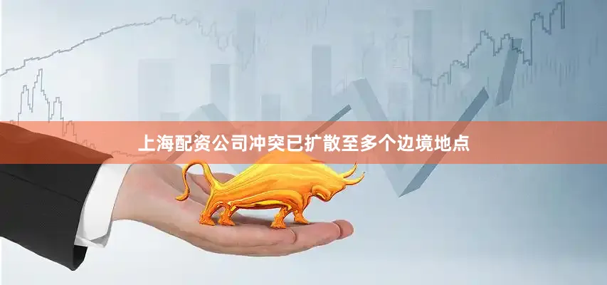 上海配资公司冲突已扩散至多个边境地点