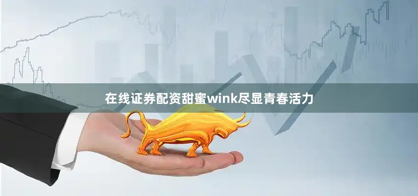 在线证券配资甜蜜wink尽显青春活力