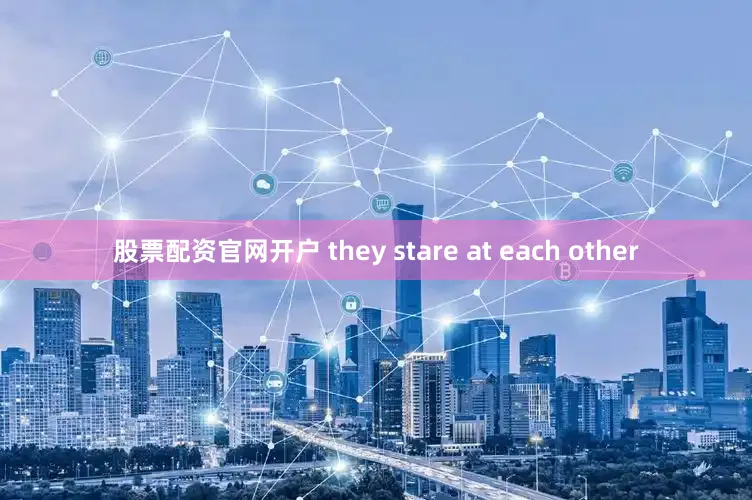 股票配资官网开户 they stare at each other