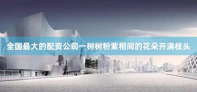 全国最大的配资公司一树树粉紫相间的花朵开满枝头
