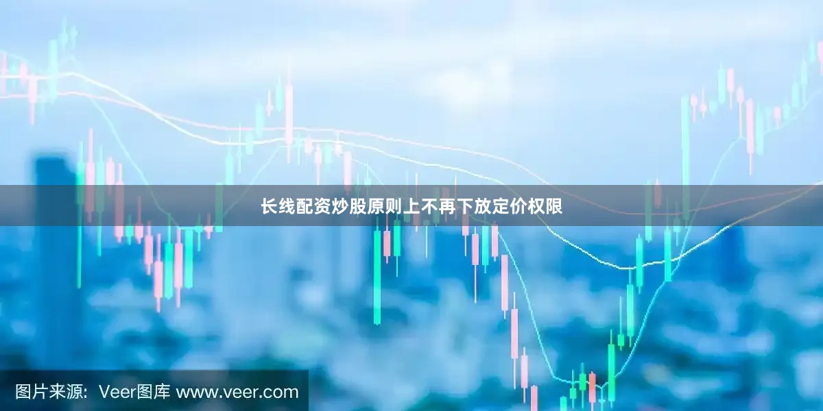 长线配资炒股原则上不再下放定价权限