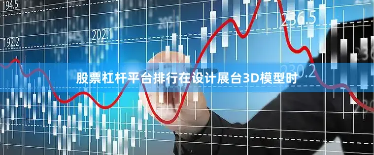 股票杠杆平台排行在设计展台3D模型时