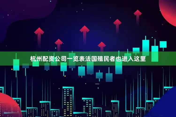 杭州配资公司一览表法国殖民者也进入这里