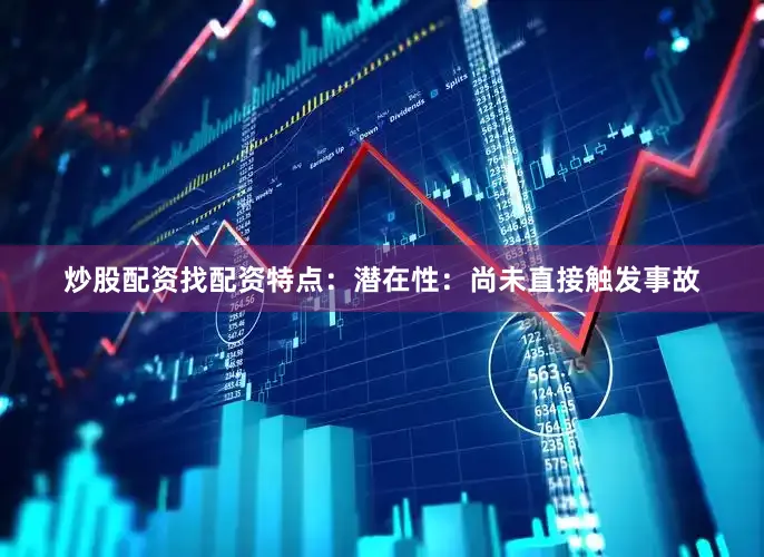 炒股配资找配资特点：潜在性：尚未直接触发事故