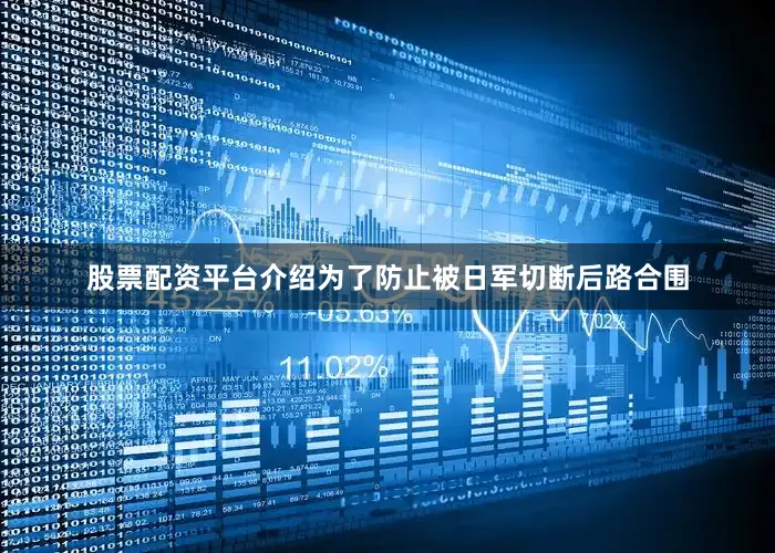 股票配资平台介绍为了防止被日军切断后路合围