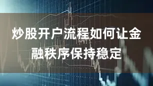 炒股开户流程如何让金融秩序保持稳定