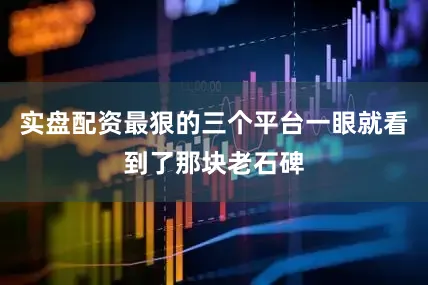 实盘配资最狠的三个平台一眼就看到了那块老石碑