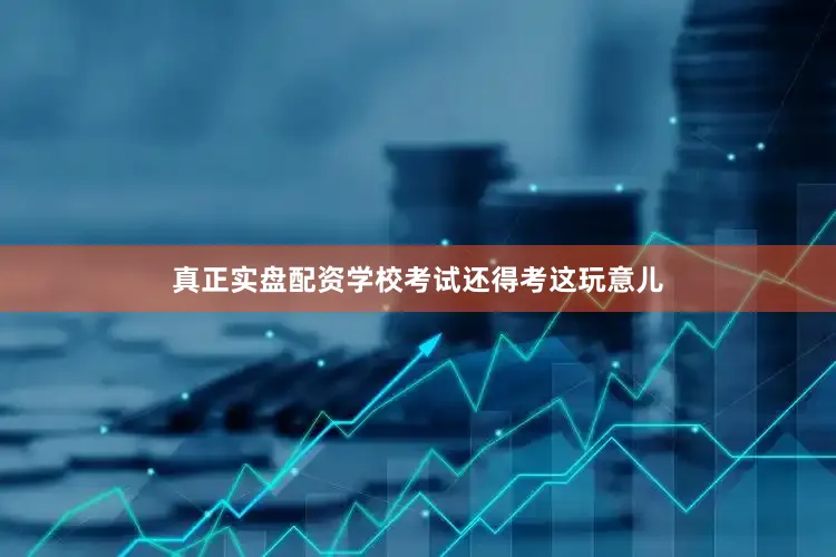 真正实盘配资学校考试还得考这玩意儿