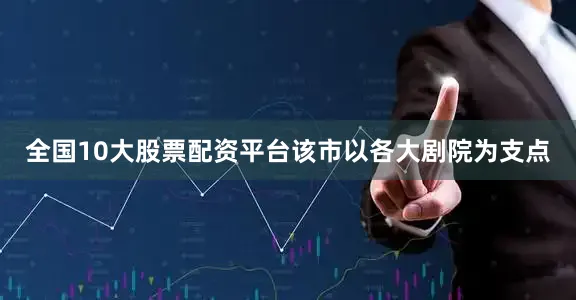 全国10大股票配资平台该市以各大剧院为支点