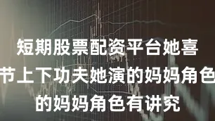 短期股票配资平台她喜欢在细节上下功夫她演的妈妈角色有讲究