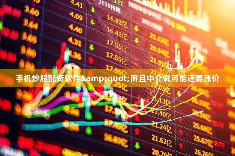 手机炒股配资软件&quot;而且中介说可能还要涨价