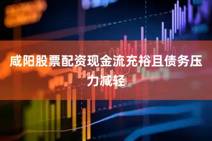 咸阳股票配资现金流充裕且债务压力减轻