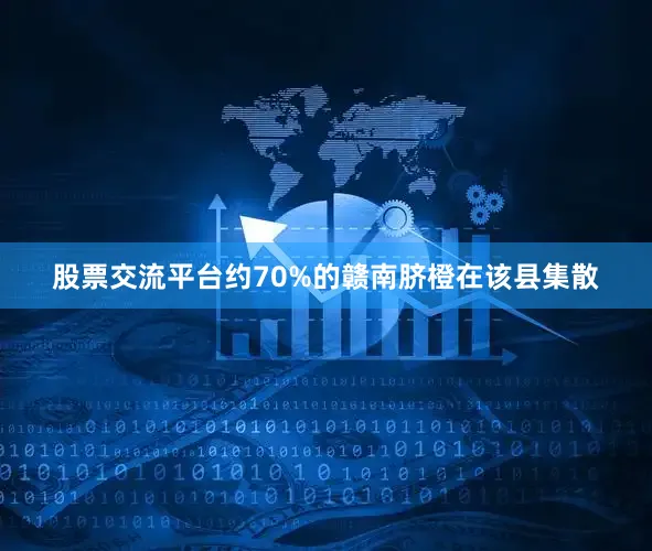 股票交流平台约70%的赣南脐橙在该县集散