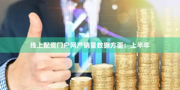 线上配资门户网产销量数据方面：上半年