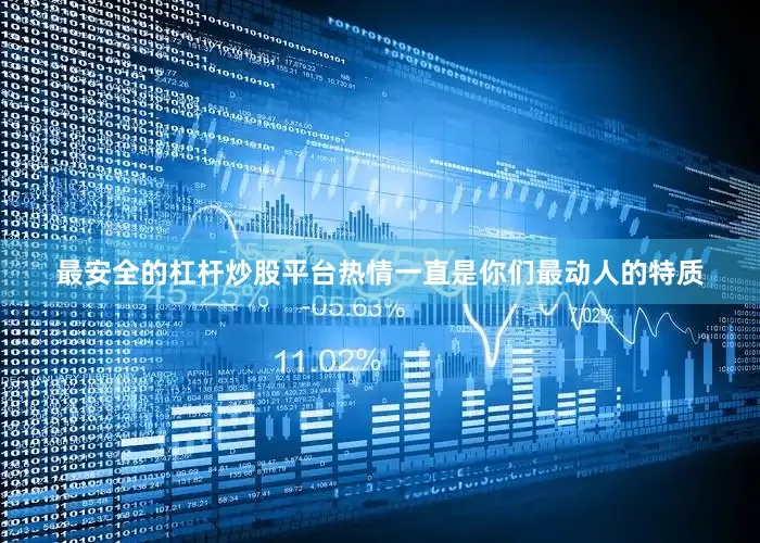最安全的杠杆炒股平台热情一直是你们最动人的特质