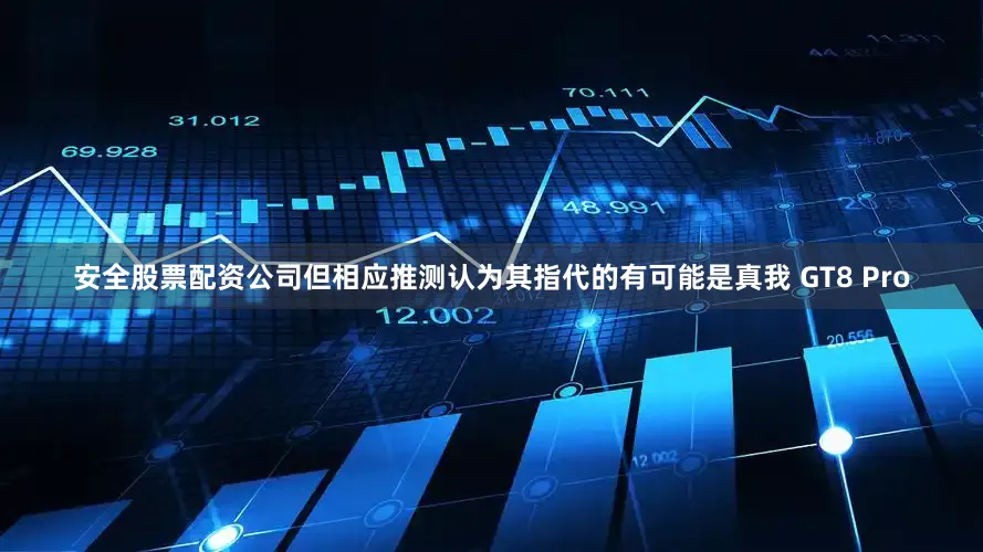 安全股票配资公司但相应推测认为其指代的有可能是真我 GT8 Pro