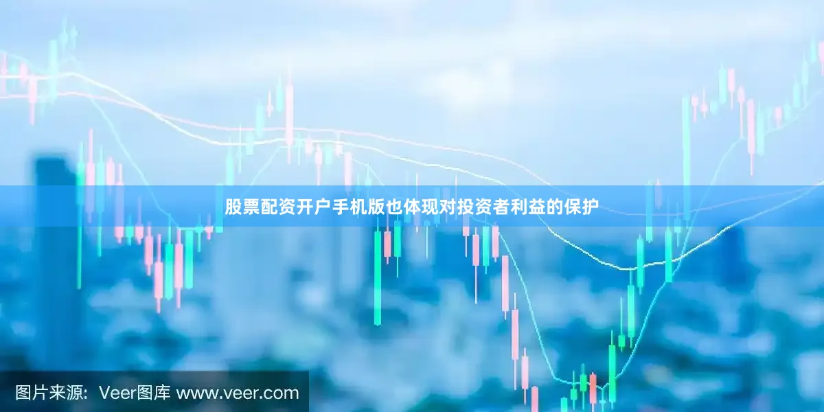股票配资开户手机版也体现对投资者利益的保护