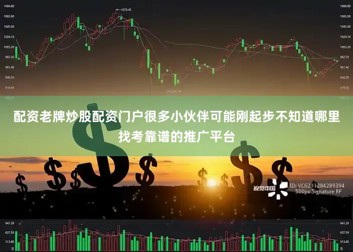 配资老牌炒股配资门户很多小伙伴可能刚起步不知道哪里找考靠谱的推广平台