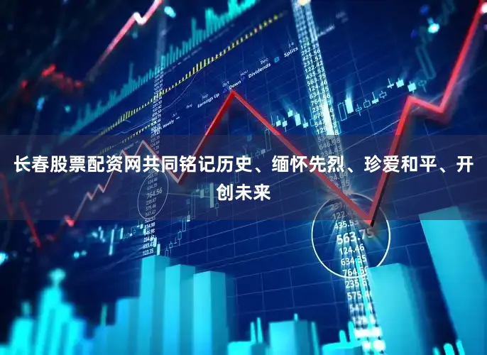 长春股票配资网共同铭记历史、缅怀先烈、珍爱和平、开创未来
