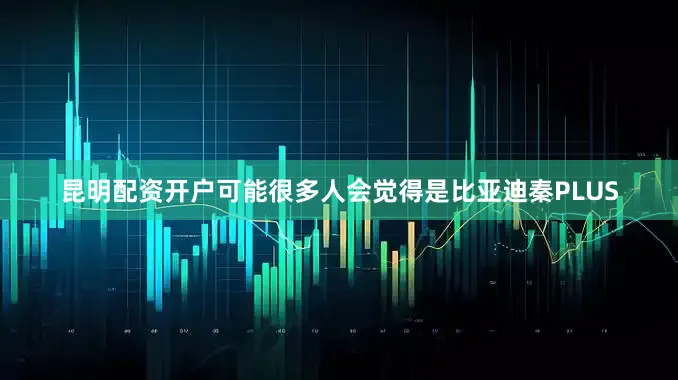 昆明配资开户可能很多人会觉得是比亚迪秦PLUS