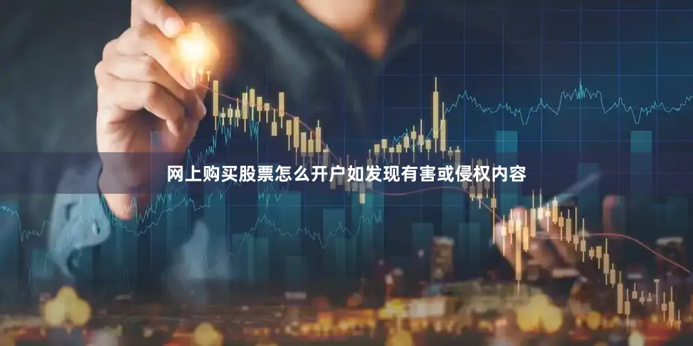 网上购买股票怎么开户如发现有害或侵权内容