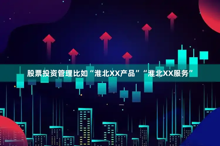 股票投资管理比如“淮北XX产品”“淮北XX服务”