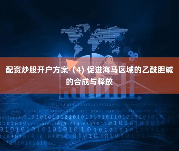 配资炒股开户方案（4) 促进海马区域的乙酰胆碱的合成与释放