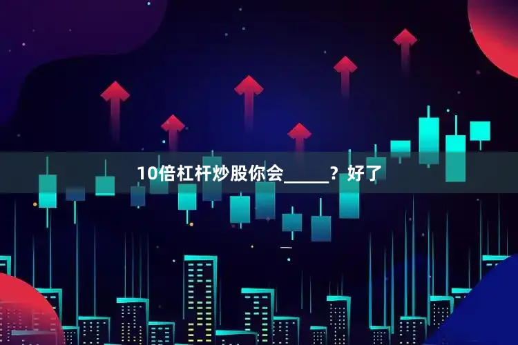 10倍杠杆炒股你会_____？好了