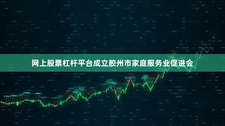 网上股票杠杆平台成立胶州市家庭服务业促进会