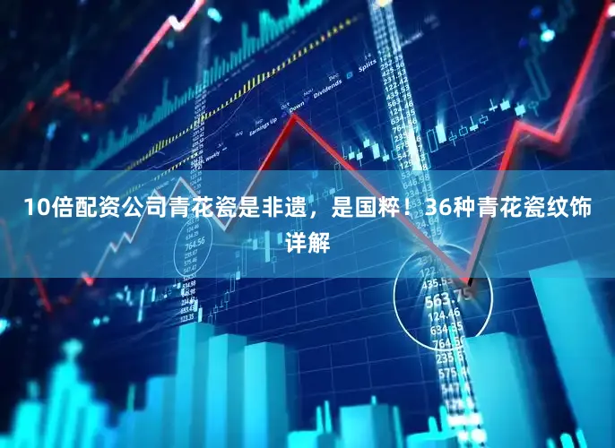 10倍配资公司青花瓷是非遗，是国粹！36种青花瓷纹饰详解