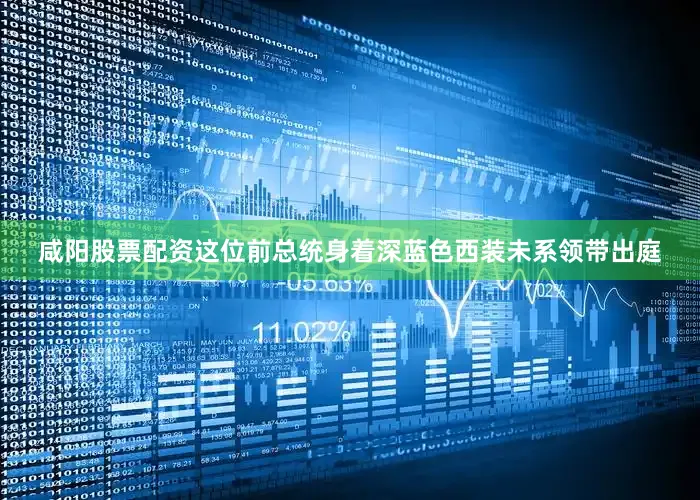 咸阳股票配资这位前总统身着深蓝色西装未系领带出庭