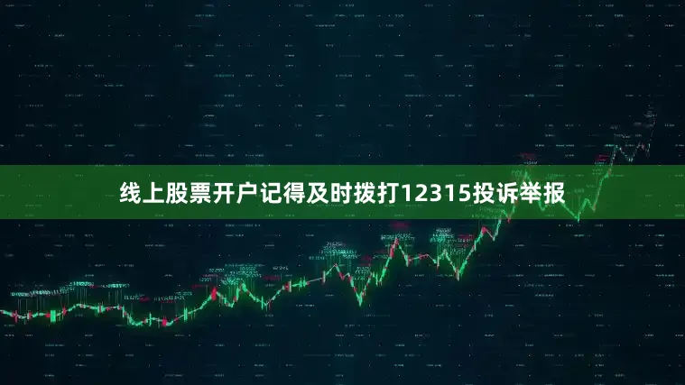 线上股票开户记得及时拨打12315投诉举报